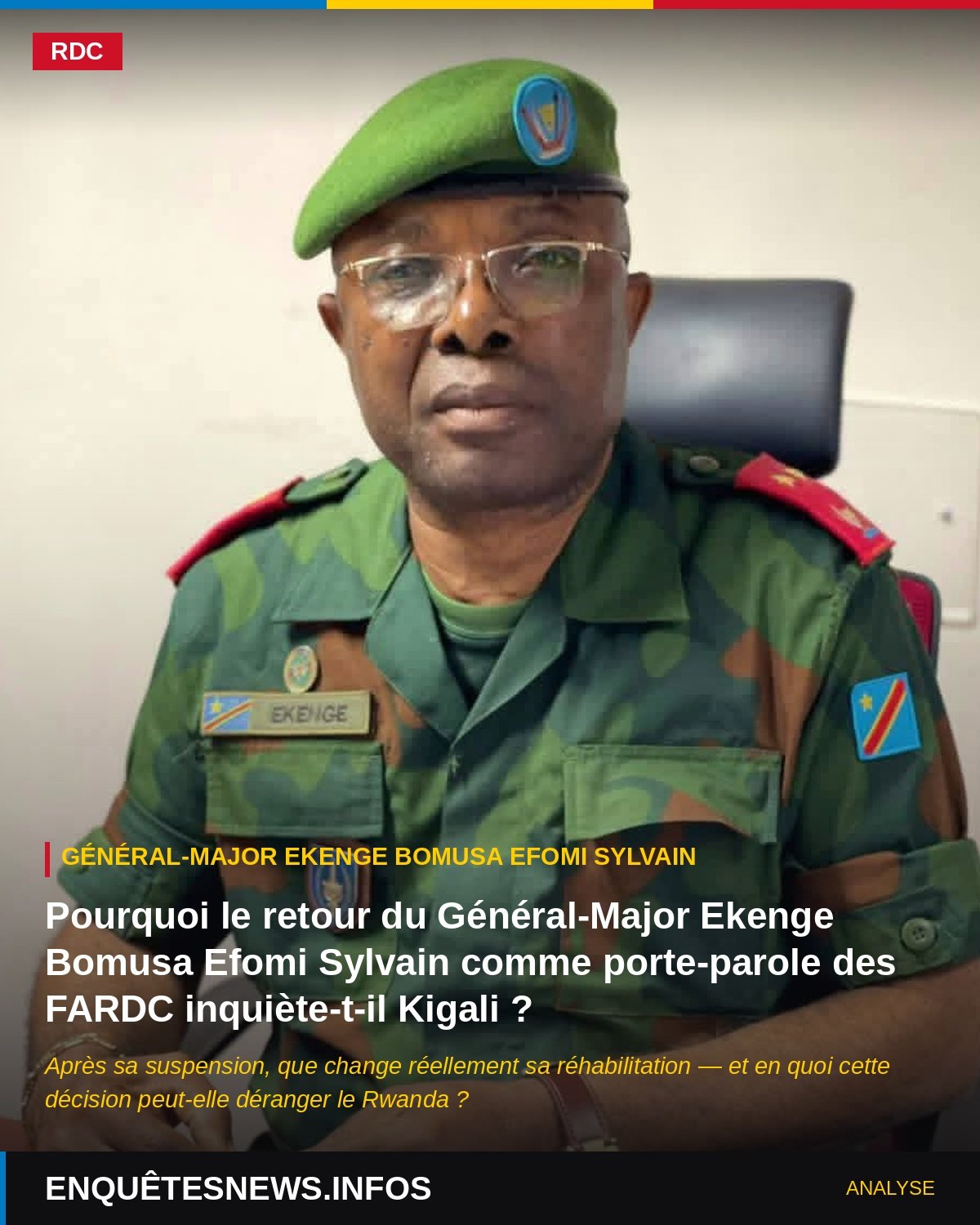 RDC : Pourquoi le retour du Général – Major Ekenge Bomusa Efomi Sylvain comme porte-parole des FARDC inquiète-t-il Kigali ? Après sa suspension, que change réellement sa réhabilitation et en quoi cette décision peut-elle déranger le Rwanda ? Enquêtesnews.Infos