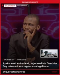 RDC / KINSHASA APRÉS AVOIR ÉTÉ ENLEVÉ, LE  JOURNALISTE GAUTHIER SEY RETROUVÉ AUX URGENCES À NGALIEMA   