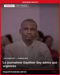 RDC / KINSHASA : LE JOURNALISTE GAUTHIER SEY ADMIS AUX URGENCES